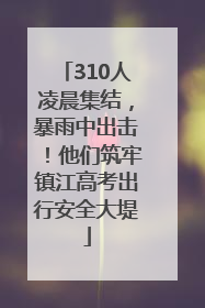 310人凌晨集结，暴雨中出击！他们筑牢镇江高考出行安全大堤
