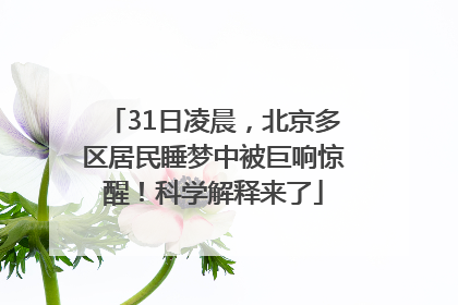 31日凌晨，北京多区居民睡梦中被巨响惊醒！科学解释来了