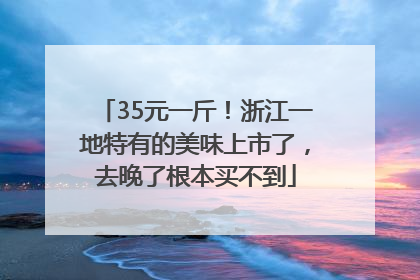 35元一斤！浙江一地特有的美味上市了，去晚了根本买不到