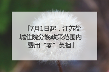 7月1日起，江苏盐城住院分娩政策范围内费用“零”负担