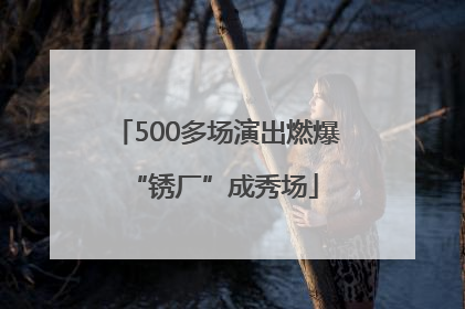 500多场演出燃爆 “锈厂”成秀场
