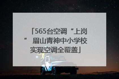 565台空调“上岗” 眉山青神中小学校实现空调全覆盖