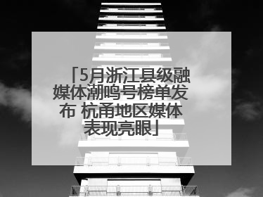 5月浙江县级融媒体潮鸣号榜单发布 杭甬地区媒体表现亮眼