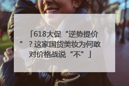 618大促“逆势提价”？这家国货美妆为何敢对价格战说“不”