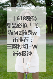 618数码潮品必抢！飞猫M2随身wifi推荐：三网秒切+WiFi6极速
