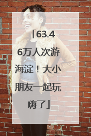 63.46万人次游海淀！大小朋友一起玩嗨了