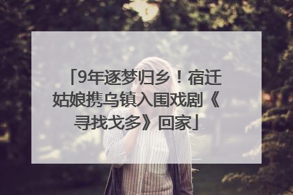 9年逐梦归乡！宿迁姑娘携乌镇入围戏剧《寻找戈多》回家