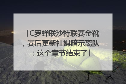 C罗蝉联沙特联赛金靴，赛后更新社媒暗示离队：这个章节结束了
