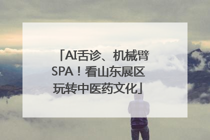 AI舌诊、机械臂SPA！看山东展区玩转中医药文化