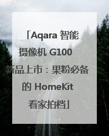 Aqara 智能摄像机 G100 新品上市：果粉必备的 HomeKit 看家拍档