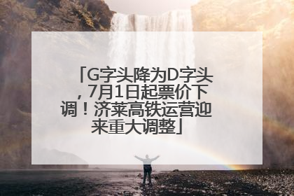 G字头降为D字头，7月1日起票价下调！济莱高铁运营迎来重大调整